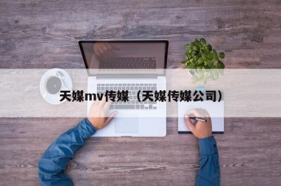 天媒mv传媒（天媒传媒公司）