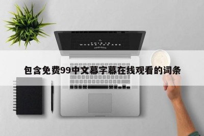 包含免费99中文幕字幕在线观看的词条