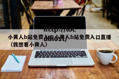 小黄人b站免费入口小黄人b站免费入口直播（我想看小黄人）