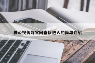糖心视传媒官网直接进入的简单介绍