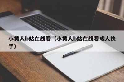 小黄人b站在线看（小黄人b站在线看成人快手）