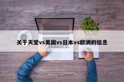 关于天堂vs美国vs日本vs欧洲的信息