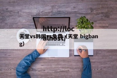 天堂vs韩国vs免费（天堂 bigbang）