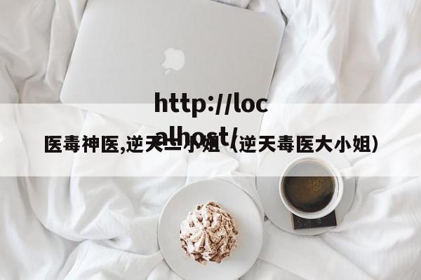 医毒神医,逆天二小姐(逆天毒医大小姐)