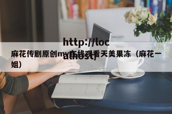 麻花传剧原创mv在线观看天美果冻(麻花一姐)