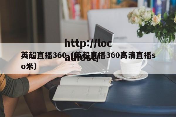 英超直播360(英超直播360高清直播so米)